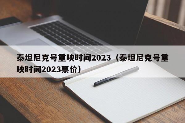 泰坦尼克号重映时间2023（泰坦尼克号重映时间2023票价）