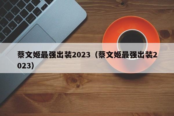 蔡文姬最强出装2023（蔡文姬最强出装2023）