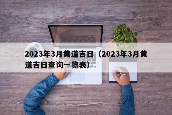 2023年3月黄道吉日（2023年3月黄道吉日查询一览表）